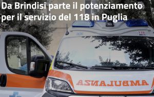 Parte da Brindisi il potenziamento del Servizio 118 in Puglia: nuove ambulanze accessoriate e personale ampliato