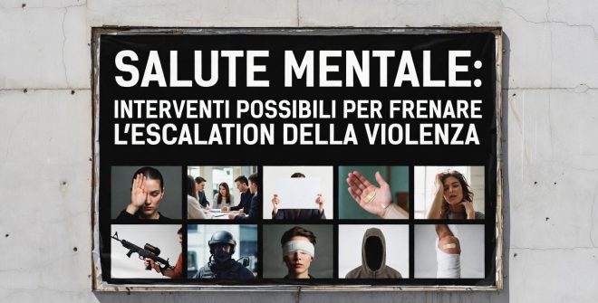 Salute mentale: interventi possibili per frenare l’escalation della violenza. Di Iacopina Maiolo